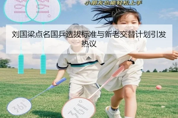 刘国梁点名国乒选拔标准与新老交替计划引发热议