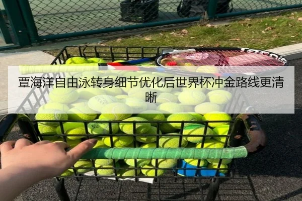 覃海洋自由泳转身细节优化后世界杯冲金路线更清晰