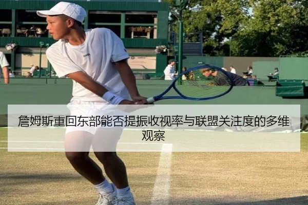 詹姆斯重回东部能否提振收视率与联盟关注度的多维观察