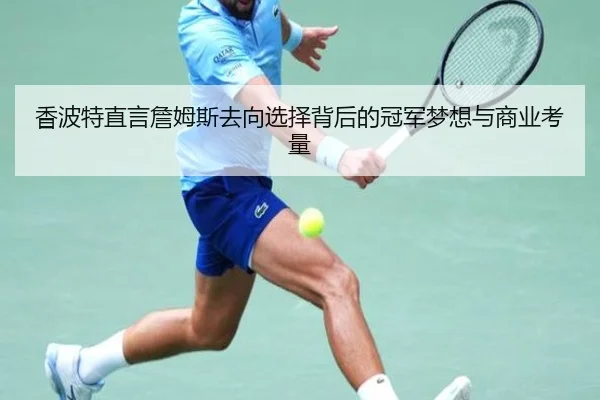 香波特直言詹姆斯去向选择背后的冠军梦想与商业考量