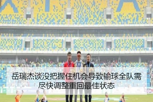 岳瑞杰谈没把握住机会导致输球全队需尽快调整重回最佳状态