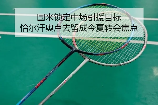 国米锁定中场引援目标 恰尔汗奥卢去留成今夏转会焦点